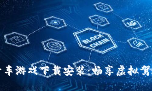 区块链开车游戏下载安装:畅享虚拟驾驶新体验