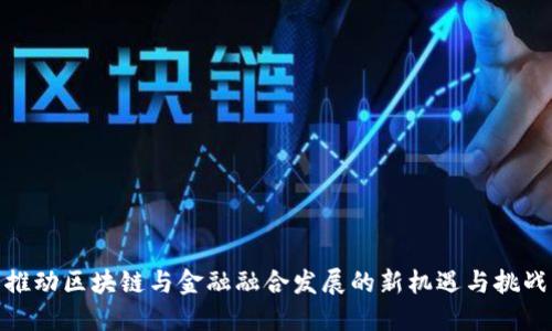推动区块链与金融融合发展的新机遇与挑战