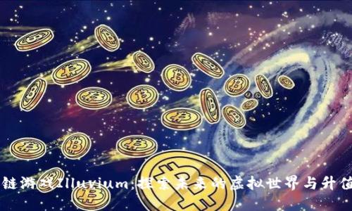区块链游戏Illuvium:探索未来的虚拟世界与升值潜力