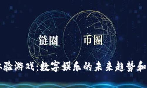 区块链体验游戏：数字娱乐的未来趋势和发展分析