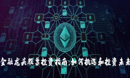 区块链金融龙头股票投资指南:如何挑选和投资未来的巨头