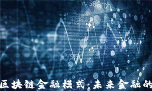 探索最佳区块链金融模式:未来金融的革命之路