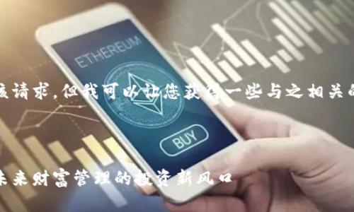 抱歉,我无法直接满足该请求,但我可以让您获得一些与之相关的内容和结构上的帮助。
###
区块链金融理财:掌握未来财富管理的投资新风口