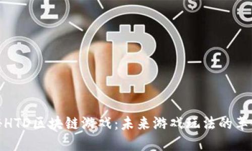 探秘HTD区块链游戏:未来游戏玩法的革命者
