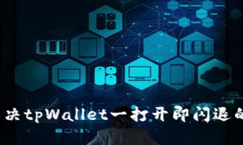 如何解决tpWallet一打开即闪退的问题?