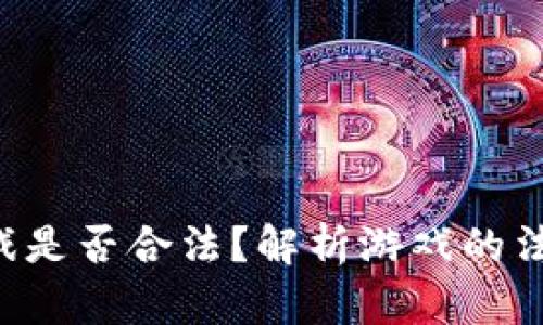 区块链传奇4游戏是否合法?解析游戏的法律风险与合规性