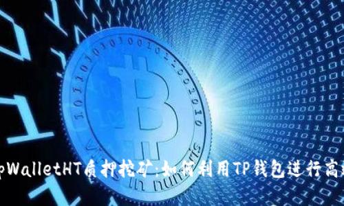 深入解析tpWalletHT质押挖矿：如何利用TP钱包进行高效资产增值