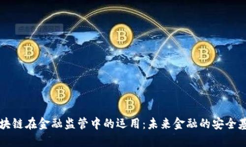 区块链在金融监管中的运用:未来金融的安全基石