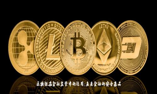 区块链在金融监管中的运用:未来金融的安全基石