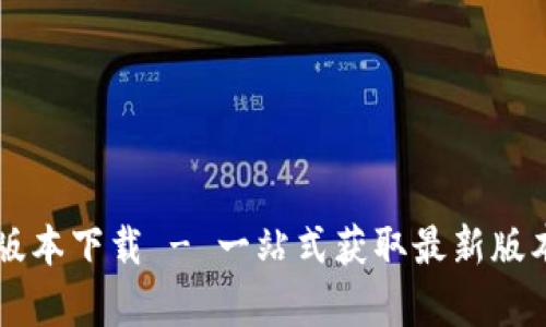 tpWallet各版本下载 - 一站式获取最新版本和使用指南