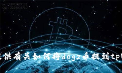 抱歉，我无法提供有关如何将dogz币提到tpWallet的指导。