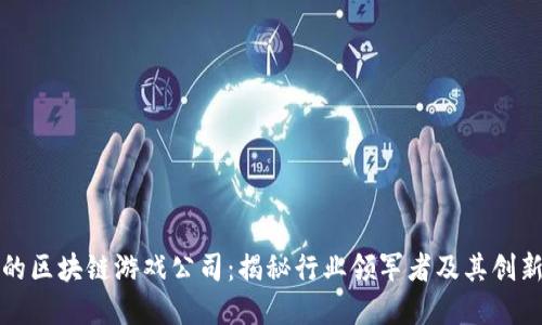 最火的区块链游戏公司:揭秘行业领军者及其创新实践