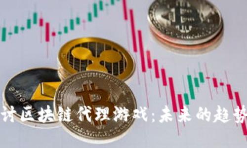 深入探讨区块链代理游戏:未来的趋势与挑战