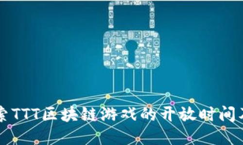 深入探索TTT区块链游戏的开放时间及其潜力