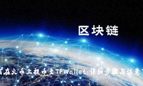 如何在火币上提币至TPWallet：详细步骤与注意事项