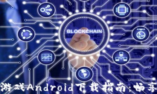 
区块链加密小游戏Android下载指南：畅享未来游戏体验