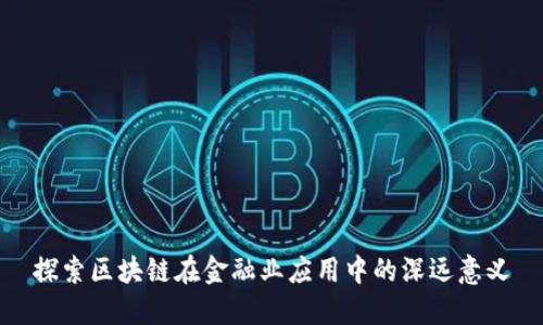 探索区块链在金融业应用中的深远意义