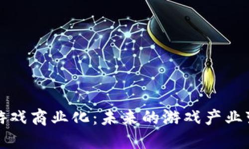 区块链游戏商业化:未来的游戏产业变革之路