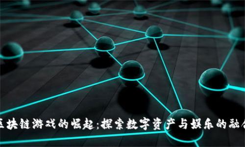 区块链游戏的崛起:探索数字资产与娱乐的融合