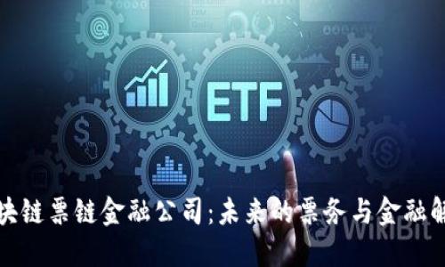 探索区块链票链金融公司：未来的票务与金融解决方案
