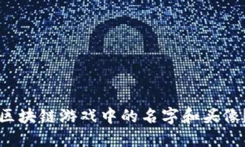 如何修改区块链游戏中的名字和头像？详细指南