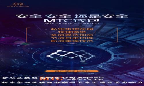 金融区块链有哪些公司上市

探索金融区块链领域的上市公司及其影响力