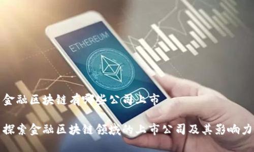 金融区块链有哪些公司上市

探索金融区块链领域的上市公司及其影响力