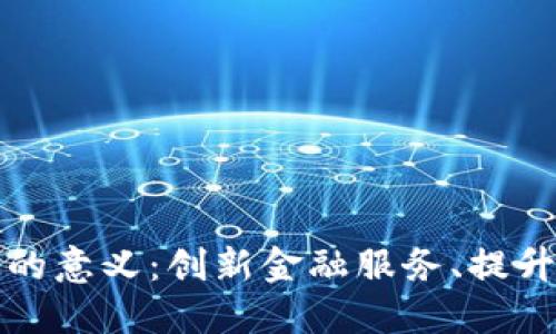 区块链金融科技的意义：创新金融服务、提升透明度和安全性