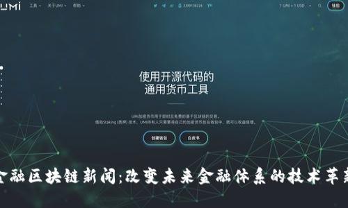 金融区块链新闻：改变未来金融体系的技术革新