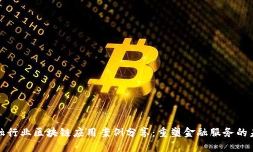 金融行业区块链应用案例分享：重塑金融服务的未来