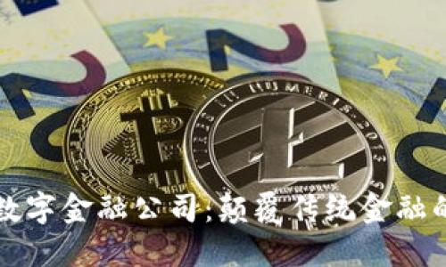 区块链数字金融公司：颠覆传统金融的新时代