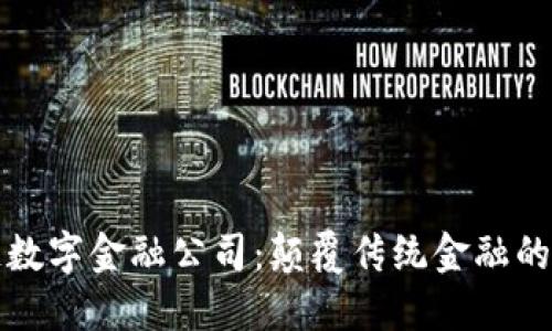区块链数字金融公司：颠覆传统金融的新时代