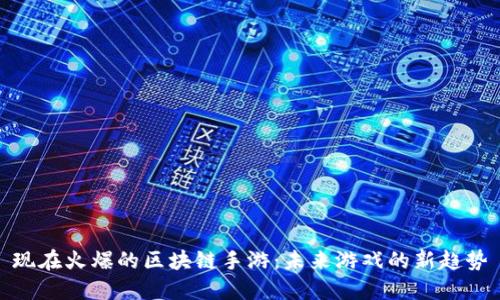 现在火爆的区块链手游:未来游戏的新趋势