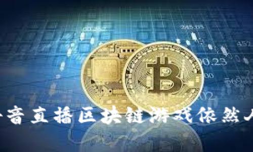 为什么抖音直播区块链游戏依然人气不足?