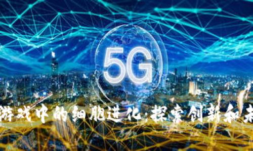 区块链游戏中的细胞进化:探索创新和未来趋势