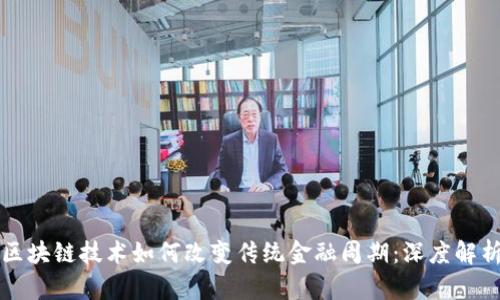 区块链技术如何改变传统金融周期:深度解析