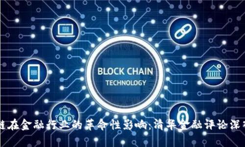 区块链在金融行业的革命性影响:清华金融评论深入探析