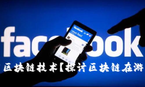 游戏为什么要用区块链技术?探讨区块链在游戏产业中的价值