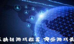   网易区块链游戏推荐：哪些游戏最好