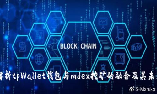 深入解析tpWallet钱包与mdex挖矿的融合及其未来展望