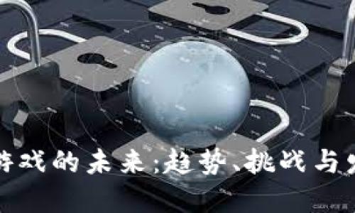 区块链游戏的未来:趋势、挑战与发展机会
