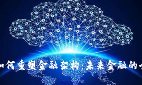 区块链如何重塑金融架构：未来金融的全景透视
