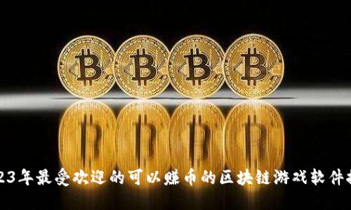 2023年最受欢迎的可以赚币的区块链游戏软件推荐