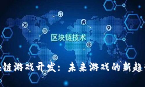 腾讯区块链游戏开发: 未来游戏的新趋势与机遇