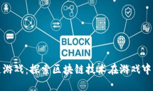 极路由区块链游戏:探索区块链技术在游戏中的应用与未来
