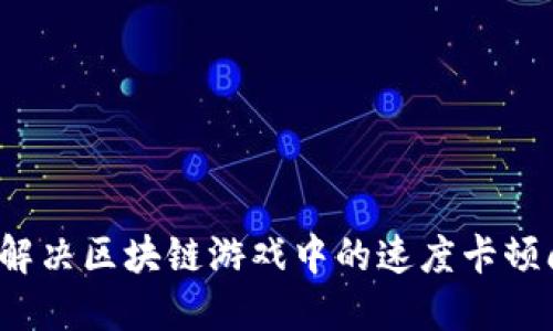 如何解决区块链游戏中的速度卡顿问题?