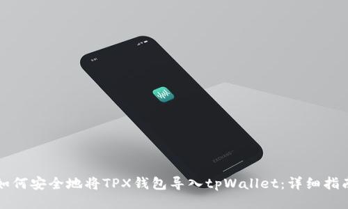 如何安全地将TPX钱包导入tpWallet：详细指南