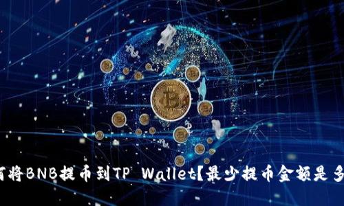 如何将BNB提币到TP Wallet？最少提币金额是多少？