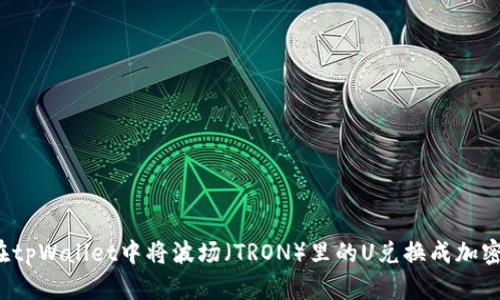 如何在tpWallet中将波场（TRON）里的U兑换成加密货币？