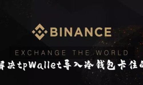 如何解决tpWallet导入冷钱包卡住的问题